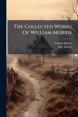 The Collected Works Of William Morris: The Defence Of Guenevere. The Hollow Land by Morris, William