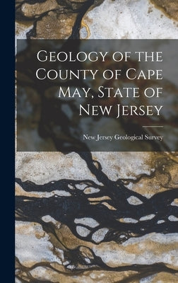 Geology of the County of Cape May, State of New Jersey by Jersey Geological Survey, New