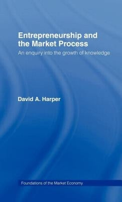 Entrepreneurship and the Market Process: An Enquiry into the Growth of Knowledge by Harper, David A.