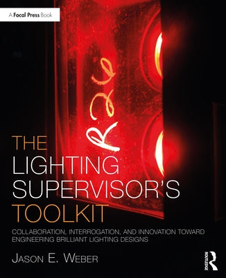 The Lighting Supervisor's Toolkit: Collaboration, Interrogation, and Innovation toward Engineering Brilliant Lighting Designs by Weber, Jason E.