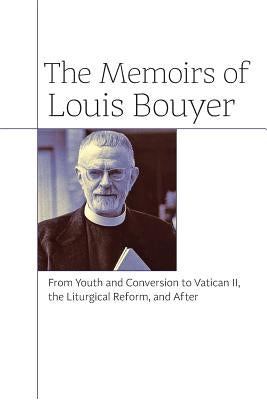 The Memoirs of Louis Bouyer: From Youth and Conversion to Vatican II, the Liturgical Reform, and After by Bouyer, Louis