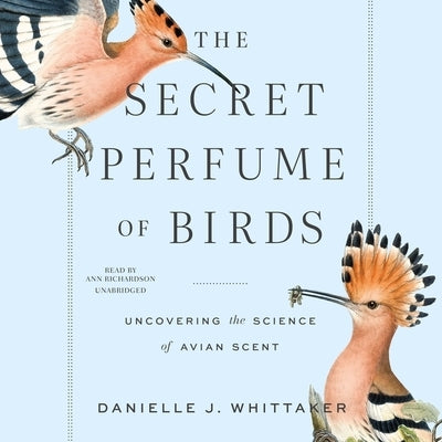 The Secret Perfume of Birds: Uncovering the Science of Avian Scent by Whittaker, Danielle J.