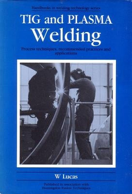 TIG and Plasma Welding: Process Techniques, Recommended Practices and Applications by Lucas, W.