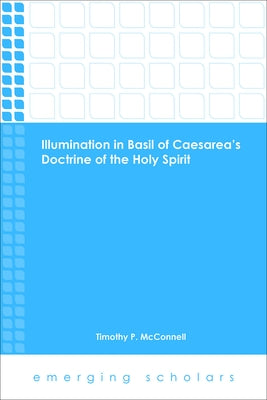 Illumination in Basil of Caesarea's Doctrine of the Holy Spirit by McConnell, Timothy P.