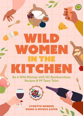 Wild Women in the Kitchen: Be a Wild Woman with 101 Rambunctious Recipes & 99 Tasty Tales by Rohrer Shirk, Lynette