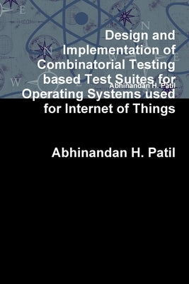 Design and Implementation of Combinatorial Testing based Test Suites for Operating Systems used for Internet of Things by Patil, Abhinandan H.