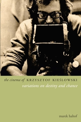 The Cinema of Krzysztof Kieslowski: Variations on Destiny and Chance by Haltof, Marek