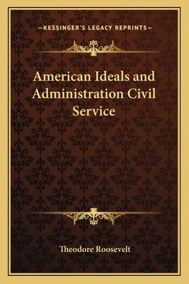 American Ideals and Administration Civil Service by Roosevelt, Theodore, IV