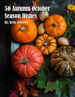 50 Autumn Gourmet Dishes by Johnson, Kelly