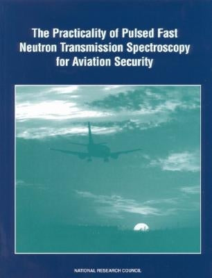 The Practicality of Pulsed Fast Neutron Transmission Spectroscopy for Aviation Security by National Research Council