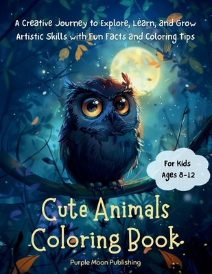 Cute Animals Coloring Book (for Kids Ages 8-12): A Creative Journey to Explore, Learn, and Grow Artistic Skills with Fun Facts and Coloring Tips by Purple Moon Publishing