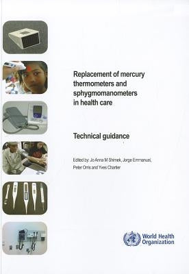 Replacement of Mercury Thermometers and Sphygmomanometers in Health Care: Technical Guidance by Shimek, Jo Anna M.