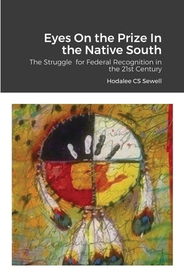 Eyes On the Prize In the Native South: The Struggle for Federal Recognition in the 21st Century by Sewell, Hodalee Cs