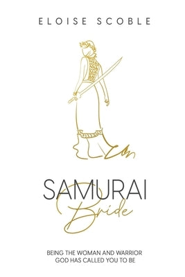 Samurai Bride: Being The Woman and Warrior God Has Called You To Be by Scoble, Eloise
