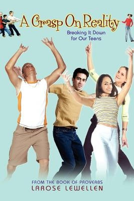 A Grasp On Reality: Breaking It Down for Our Teens by Lewellen, Larose