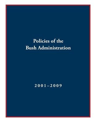 Policies of the Bush Administration 2001-2009 by White House Office of Communications