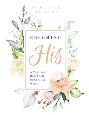 Becoming His: A Year-Long Bible Study for Christian Women by Jackson, Courtnye