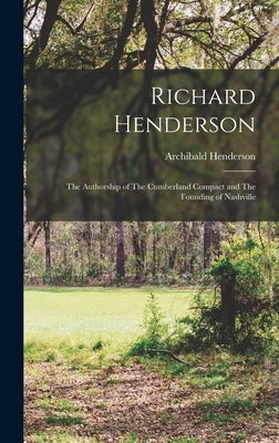 Richard Henderson: The Authorship of The Cumberland Compact and The Founding of Nashville by Henderson, Archibald
