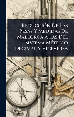ReducciÃ3n De Las Pesas Y Medidas De Mallorca A Las Del Sistema MÃ(c)trico Decimal Y Viceversa by Anonymous