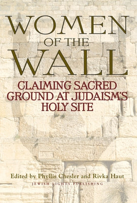 Women of the Wall: Claiming Sacred Ground at Judaism's Holy Site by Chesler, Phyllis