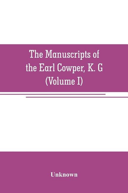 The manuscripts of the Earl Cowper, K. G., preserved at Melbourne hall, Derbyshire (Volume I) by Unknown