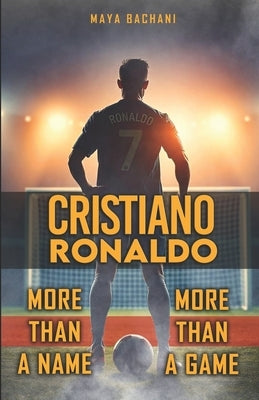 Cristiano Ronaldo: More Than a Game, More Than a Name by Bachiashvili, Maia