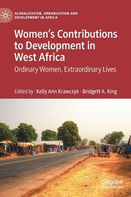 Women's Contributions to Development in West Africa: Ordinary Women, Extraordinary Lives by Krawczyk, Kelly Ann