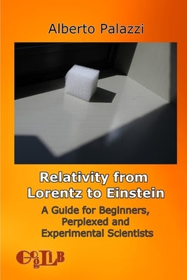 Relativity from Lorentz to Einstein: A Guide for Beginners, Perplexed and Experimental Scientists by Palazzi, Alberto