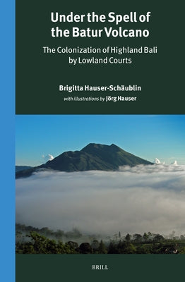 Under the Spell of the Batur Volcano: The Colonization of Highland Bali by Lowland Courts by Hauser-Schäublin, Brigitta