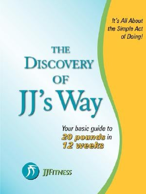 The Discovery of JJ's Way: Your Guide to 20 Pounds in 12 Weeks by J, J.