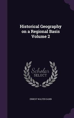Historical Geography on a Regional Basis Volume 2 by Dann, Ernest Walter