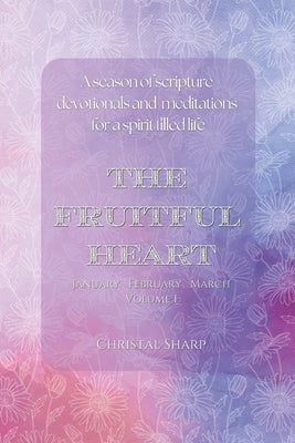 The Fruitful Heart January February March: A season of scripture devotionals and meditations for a spirit filled life by Sharp, Christal