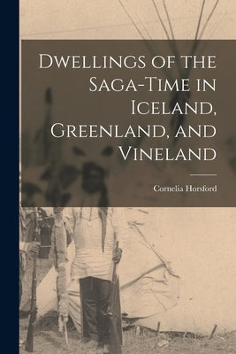 Dwellings of the Saga-time in Iceland, Greenland, and Vineland by Horsford, Cornelia