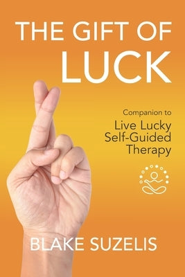The Gift of Luck: Companion to Live Lucky Self-Guided Therapy by Suzelis, Blake