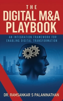 The Digital M&A Playbook: An Integration Framework For Enabling Digital Transformation by Palaninathan, Ramsankar S.