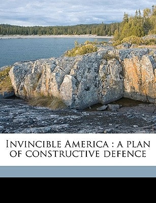 Invincible America: A Plan of Constructive Defence by Traver, Harry G.