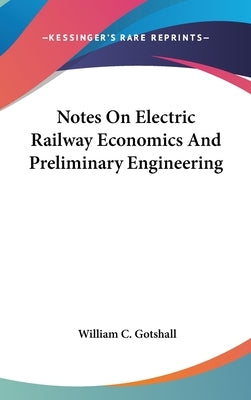 Notes On Electric Railway Economics And Preliminary Engineering by Gotshall, William C.