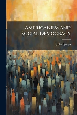 Americanism and Social Democracy by Spargo, John