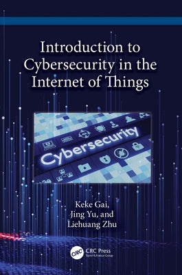Introduction to Cybersecurity in the Internet of Things by Gai, Keke