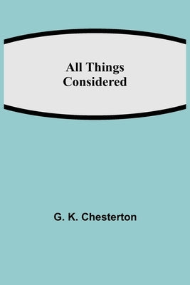 All Things Considered by K. Chesterton, G.