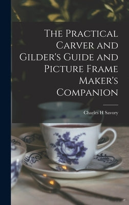 The Practical Carver and Gilder's Guide and Picture Frame Maker's Companion by Savory, Charles H.
