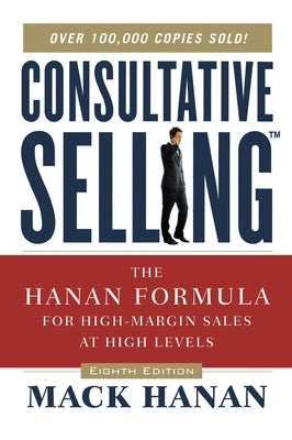 Consultative Selling: The Hanan Formula for High-Margin Sales at High Levels by Hanan, Mack