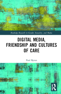 Digital Media, Friendship and Cultures of Care by Byron, Paul