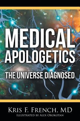 Medical Apologetics: The Universe Diagnosed by French, Kris F.