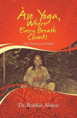 Àse Yoga, Where Every Breath Counts: Life, Prosperity and Health by Alston, Robbin