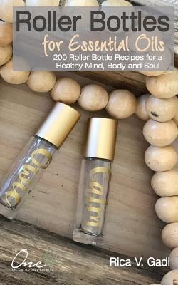 Roller Bottles for Essential Oils: 200++ Roller Bottle Recipes for a Healthy Mind, Body and Soul by Gadi, Rica V.