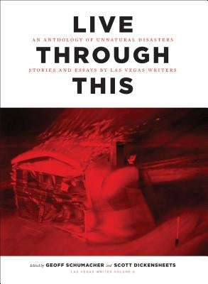 Live Through This: An Anthonlogy of Unnatural Disasters: Stories and Essays by Las Vegas Writers by Schumacher, Geoff