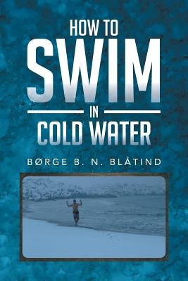 How to Swim in Cold Water by Blatind, Borge B. N.