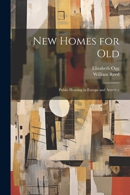 New Homes for old; Public Housing in Europe and America by Reed, William