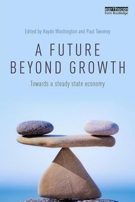 A Future Beyond Growth: Towards a Steady State Economy by Washington, Haydn
